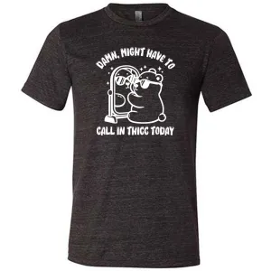 Damn Might Have To Call In Thicc Today Shirt Unisex