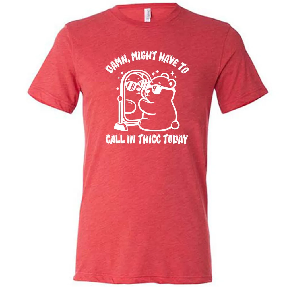 Damn Might Have To Call In Thicc Today Shirt Unisex