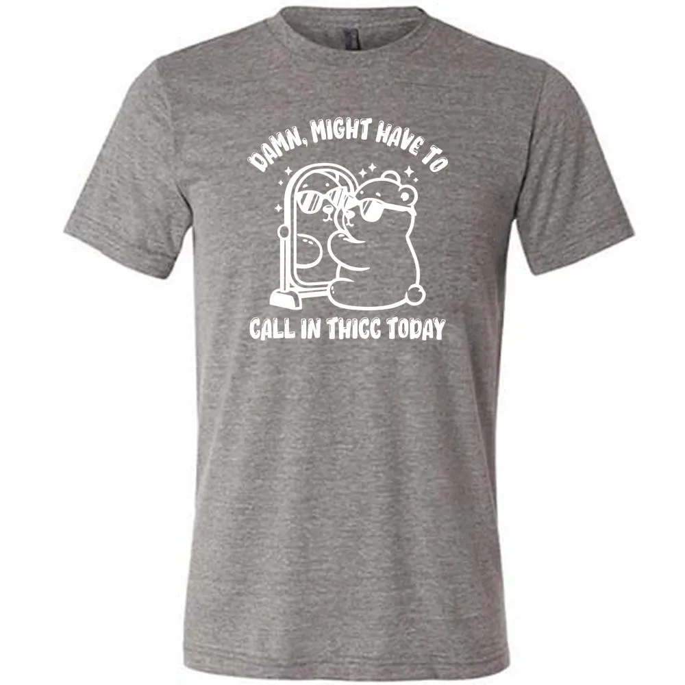 Damn Might Have To Call In Thicc Today Shirt Unisex