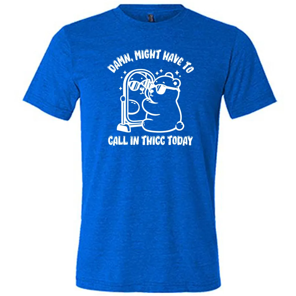 Damn Might Have To Call In Thicc Today Shirt Unisex